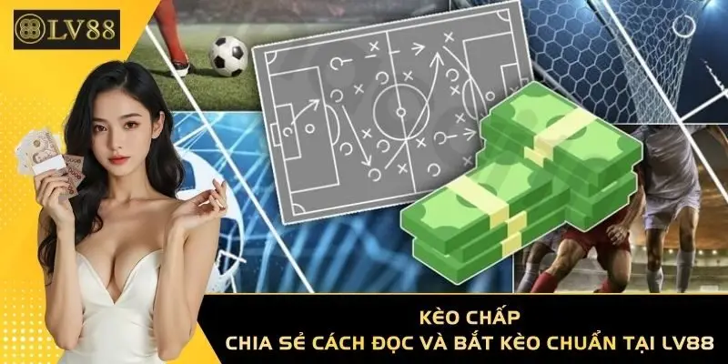 Kèo Chấp - Chia Sẻ Cách Đọc Và Bắt Kèo Chuẩn Tại LV88